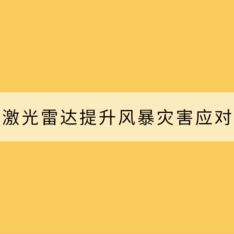 應(yīng)用激光雷達(dá)提升風(fēng)暴災(zāi)害應(yīng)對(duì)能力