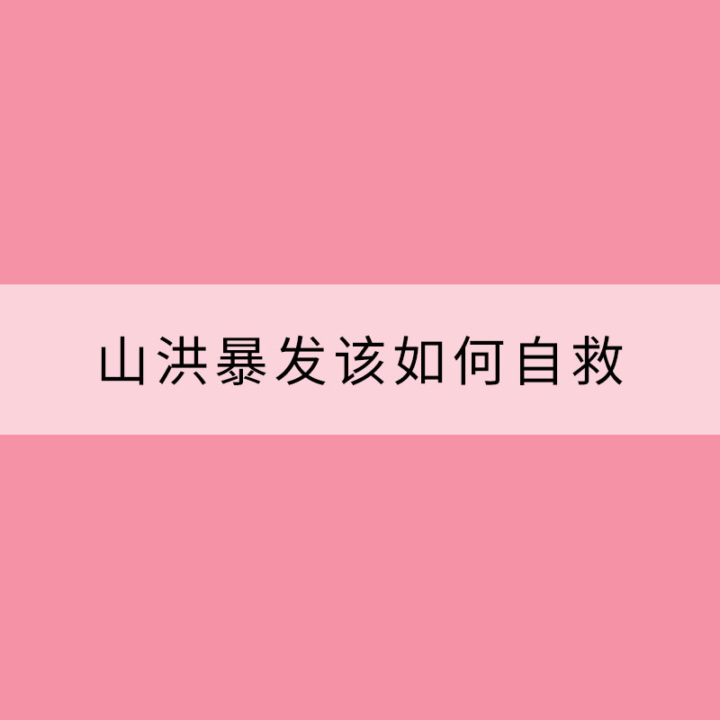 山洪暴發該如何自救？