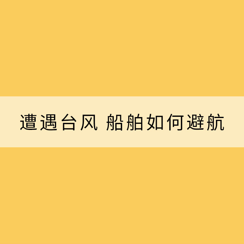 海上防臺(tái)：遭遇臺(tái)風(fēng) 船舶如何避航？