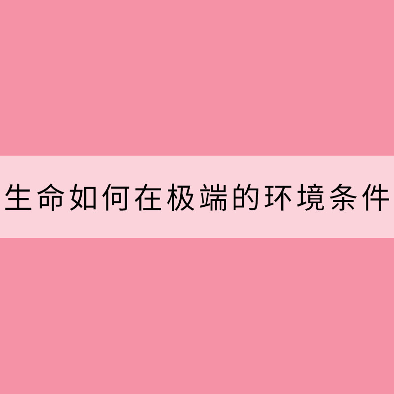 生命如何在極端的環(huán)境條件下生存？
