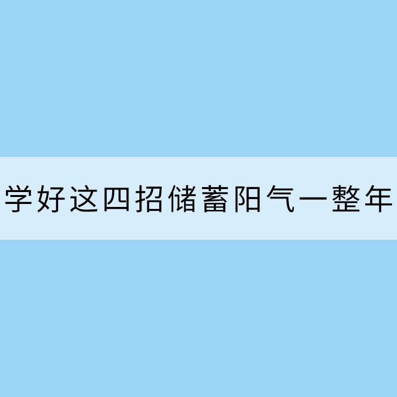 冬三九養(yǎng)生 學(xué)好這四招儲蓄陽氣一整年