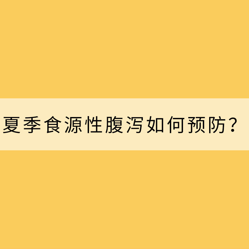 當心“病從口入”！夏季食源性腹瀉如何預(yù)防？