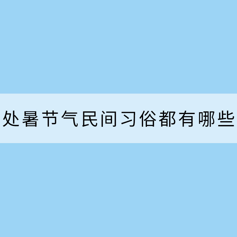 處暑節(jié)氣民間習(xí)俗都有哪些？