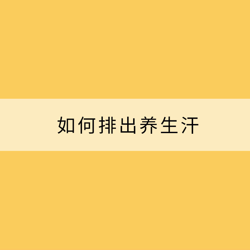 夏季天氣炎熱 如何排出養(yǎng)生汗？