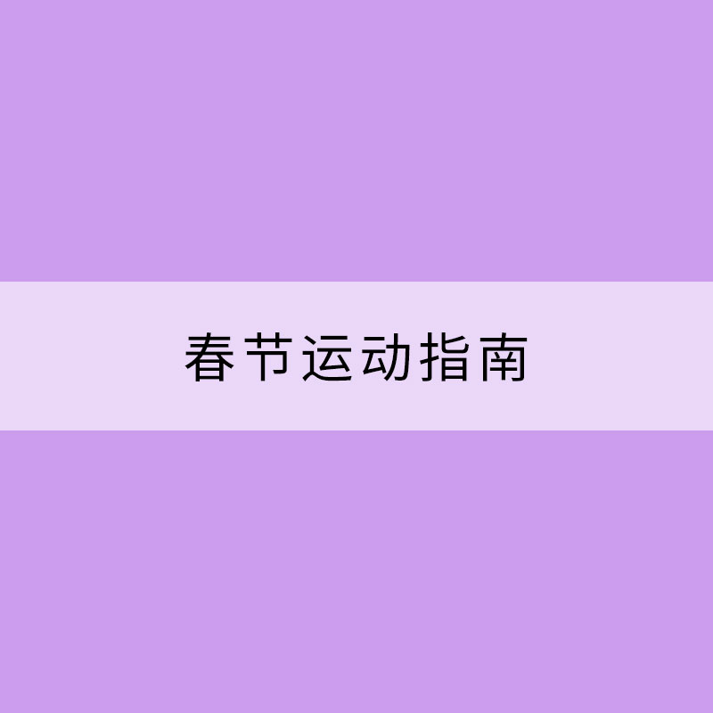 每逢佳節(jié)胖三斤？這份超級(jí)實(shí)用的春節(jié)運(yùn)動(dòng)指南請(qǐng)收好