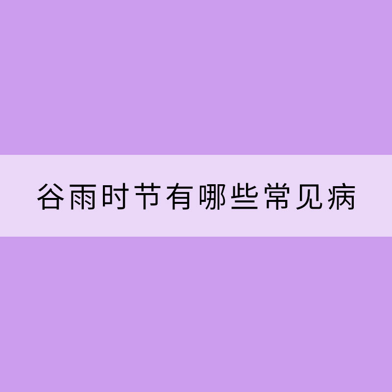 谷雨時節有哪些常見病需要防范？